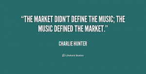 charlie hunter quotes the market didn t define the music the music ...