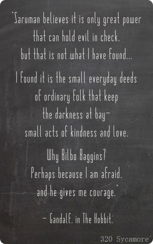 ... at bay - small acts of kindness and love. ~ Gandalf, The Hobbit