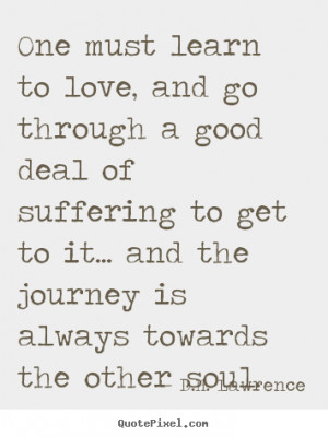 ... learn to love, and go through a good deal.. D.H. Lawrence love quote