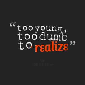 Quotes Picture: too young, too dumb to realize