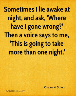Sometimes I lie awake at night and ask why me? Then a voice answers ...