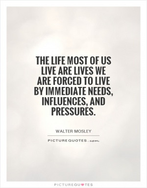 The life most of us live are lives we are forced to live by immediate ...
