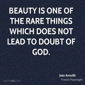 Beauty is one of the rare things which does not lead to doubt of God ...