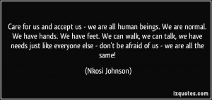 Care for us and accept us - we are all human beings. We are normal. We ...