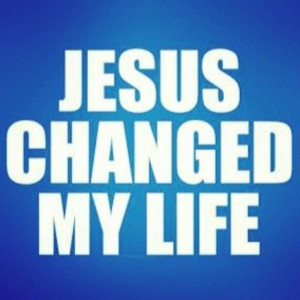 Jesus Changed My Life Quotes Jesus changed my life