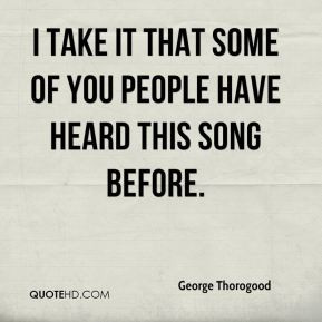 George Thorogood - I take it that some of you people have heard this ...