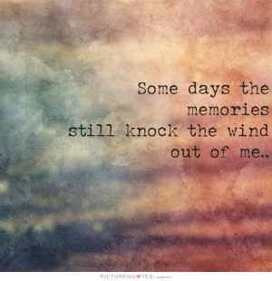 ... days the memories still knock the wind out of me. Picture Quote #1