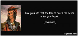 Live your life that the fear of death can never enter your heart ...