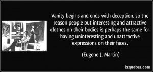 Vanity begins and ends with deception, so the reason people put ...