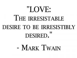 Love: The irresistible desire to be irresistibly desired.