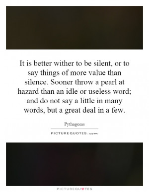 It is better wither to be silent, or to say things of more value than ...