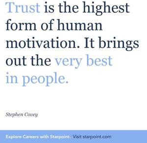 Trust is the highest form of human motivation.It brings out the very ...