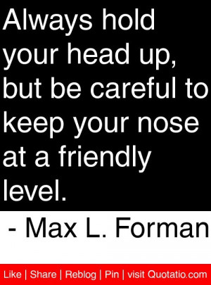 ... your nose at a friendly level. - Max L. Forman #quotes #quotations