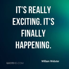 William Webster - It's really exciting. It's finally happening.