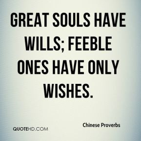 Chinese Proverbs - Great souls have wills; feeble ones have only ...