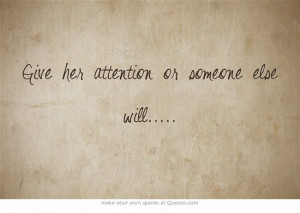 Give her attention or someone else will.....