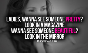 , Wanna see someone pretty? Look in a magazine. Wanna see someone ...