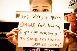 Don't worry if you're single. God is looking at you right now saying ...