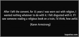 After I left the convent, for 15 years I was worn out with religion, I ...
