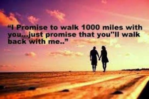 ... walk 1000 miles with you just promise that you'll walk back with me