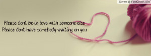 Please don't be in love with someone elsePlease don't have somebody ...