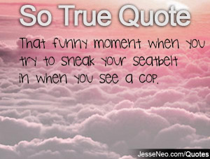 ... moment when you try to sneak your seatbelt in when you see a cop