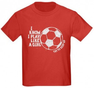 Soccer Quotes For Shirts Play like a girl - soccer