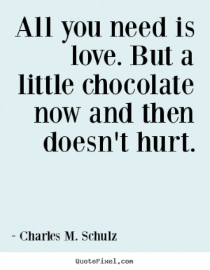 ... need is love. But a little chocolate now and then doesn't hurt