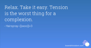 Relax. Take it easy. Tension is the worst thing for a complexion.