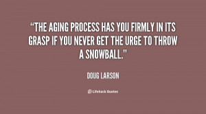 The aging process has you firmly in its grasp if you never get the ...
