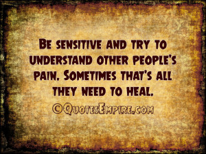 Be sensitive and try to understand other people's pain. Sometimes that ...