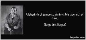 labyrinth of symbols... An invisible labyrinth of time. - Jorge Luis ...