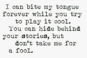... play it cool. You can hide behind your stories, but don't take me for