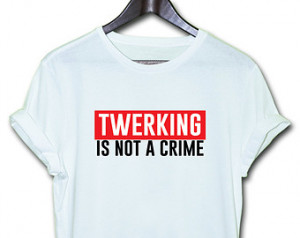 twerking is no crime t-shirt / Tee t Top Flawless Funny geek quote gym ...