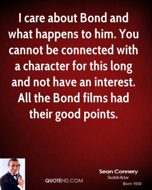 care about Bond and what happens to him. You cannot be connected ...