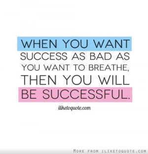 When you want success as bad as you want to breathe, then you will be ...