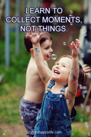 Inspirational Quote: Learn to collect moments, not things.