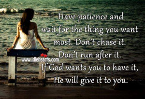 Have patience and wait for the thing you want most. Don't chase it ...