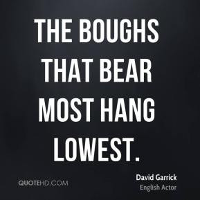 David Garrick - The boughs that bear most hang lowest.