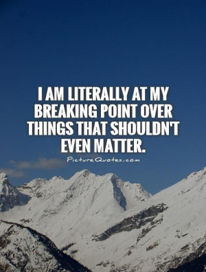 ... breaking point over things that shouldn't even matter Picture Quote #1