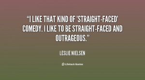 ... straight-faced' comedy. I like to be straight-faced and outrageous