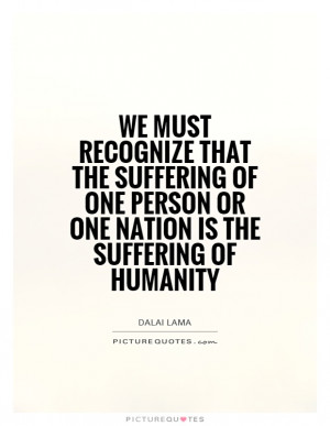 ... one person or one nation is the suffering of humanity Picture Quote #1