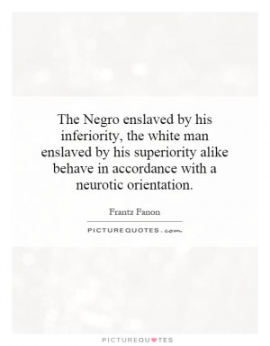 The Negro enslaved by his inferiority, the white man enslaved by his ...