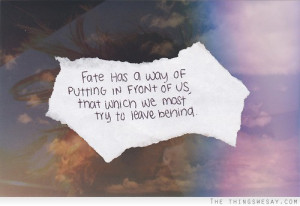 Fate has a way of putting in front of us that which we most try to ...