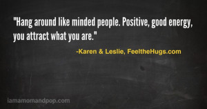 Hang around like minded people, you attract what you are.” via Karen ...