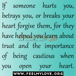If someone hurts you, betrays you, or breaks your heart forgive them ...