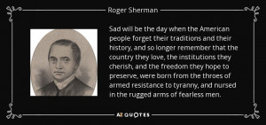 ... , and nursed in the rugged arms of fearless men. - Roger Sherman