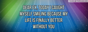 dear ex , Pictures , today i caught myself smiling because my life is ...