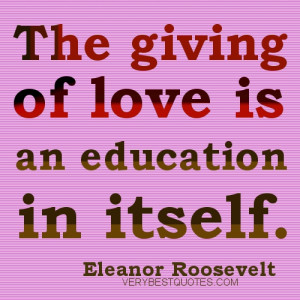 ... giving of love is an education in itself - Eleanor Roosevelt Quotes