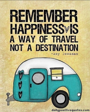 Remember happiness is a way of travel not a destination